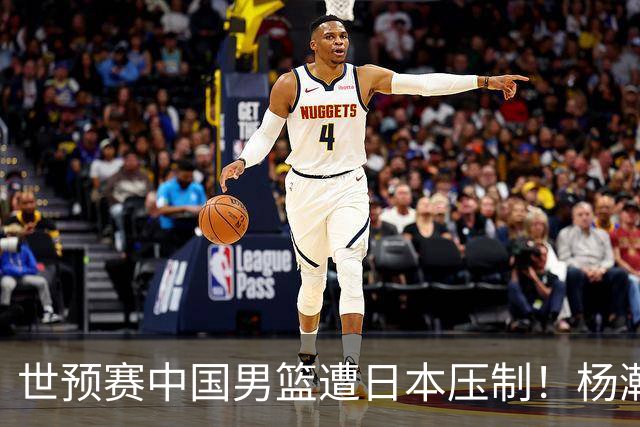 世预赛中国男篮遭日本压制！杨瀚森低迷，2人0分，郭士强焦急万分