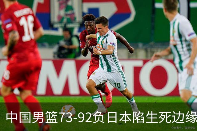 中国男篮73-92负日本陷生死边缘 青春军团亟需破茧成蝶