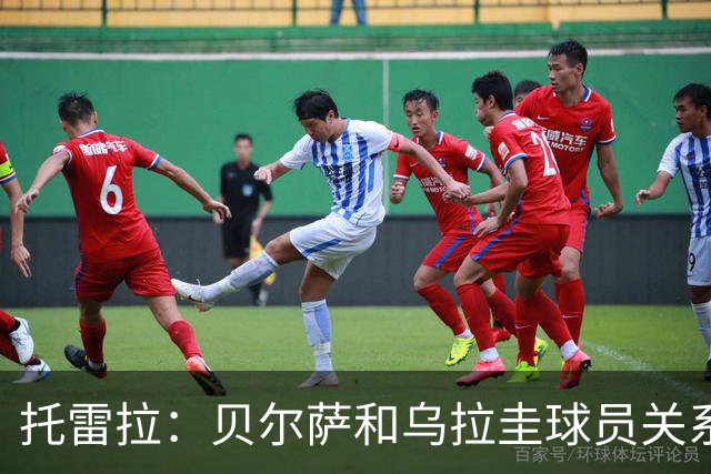 托雷拉：贝尔萨和乌拉圭球员关系不好 不明白为什么不带南德斯