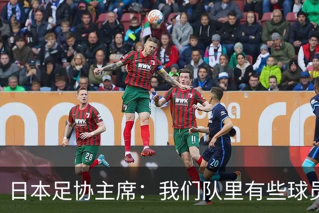 日本足协主席：我们队里有些球员比荷兰和巴西球员更强