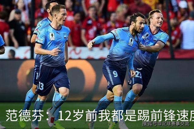 范德芬：12岁前我都是踢前锋速度奇快，后来长高变得笨拙改踢后卫