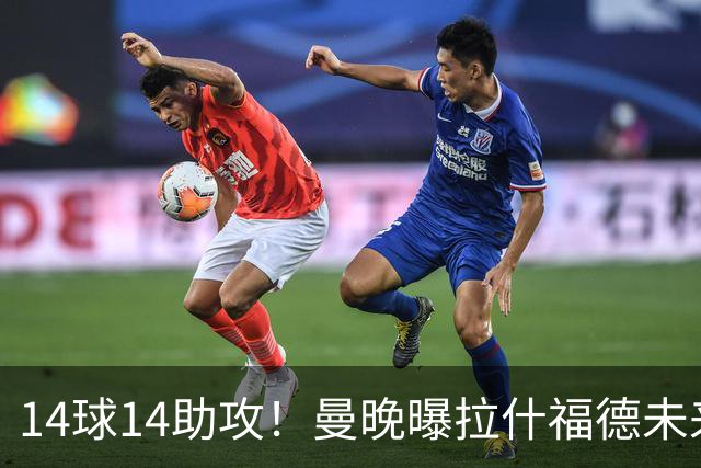 14球14助攻！曼晚曝拉什福德未来确认，无缘租借巴萨，将回归曼联